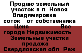 Продаю земельный участок в п. Новоя Владимировка 12,3 соток. (от собственника) › Цена ­ 1 200 000 - Все города Недвижимость » Земельные участки продажа   . Свердловская обл.,Реж г.